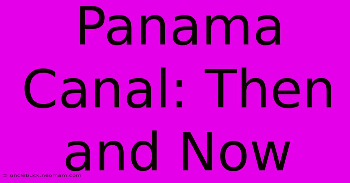 Panama Canal: Then And Now