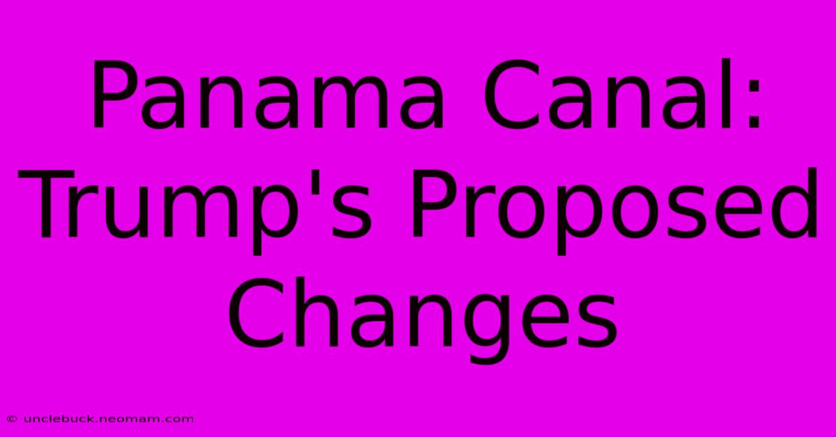 Panama Canal: Trump's Proposed Changes