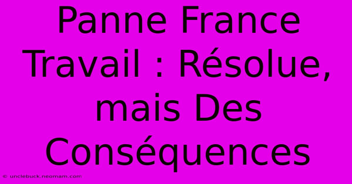 Panne France Travail : Résolue, Mais Des Conséquences