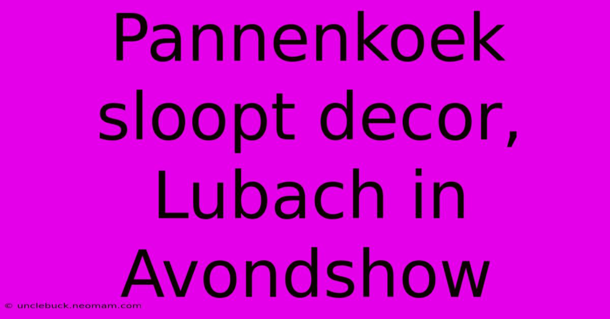 Pannenkoek Sloopt Decor, Lubach In Avondshow