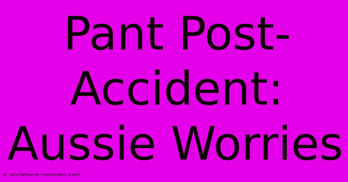 Pant Post-Accident: Aussie Worries