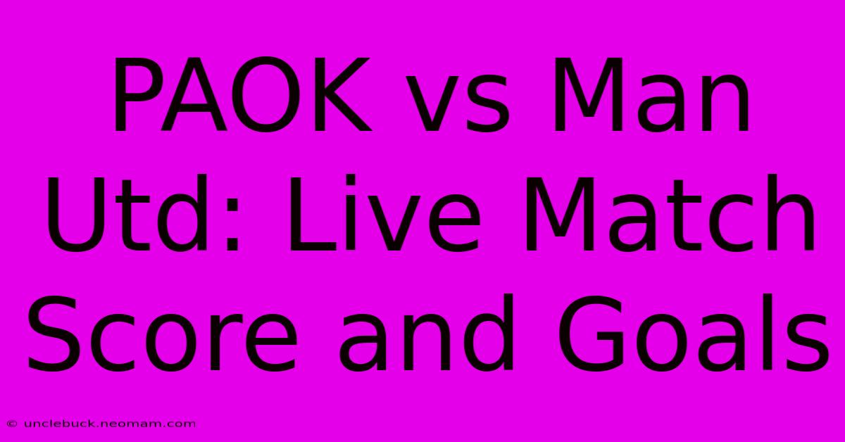 PAOK Vs Man Utd: Live Match Score And Goals