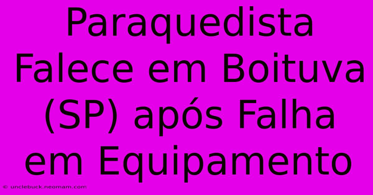 Paraquedista Falece Em Boituva (SP) Após Falha Em Equipamento