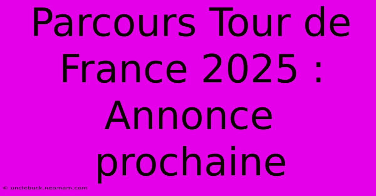 Parcours Tour De France 2025 : Annonce Prochaine