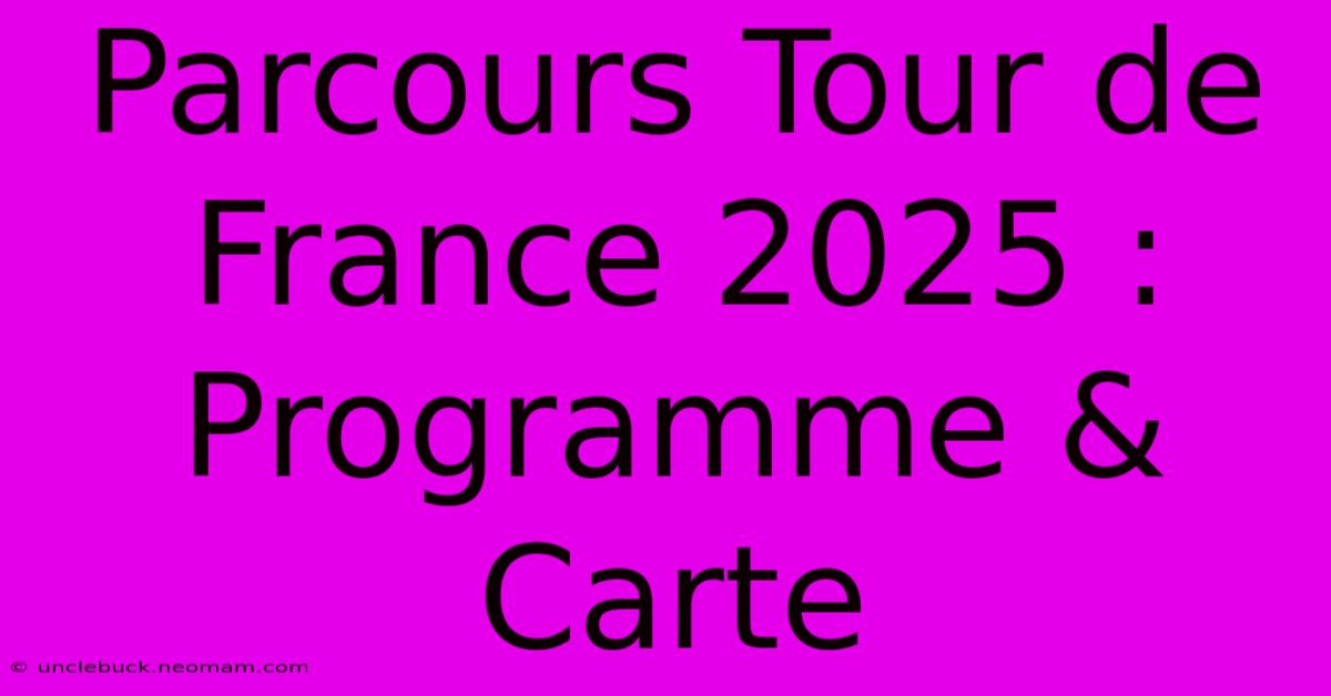 Parcours Tour De France 2025 : Programme & Carte