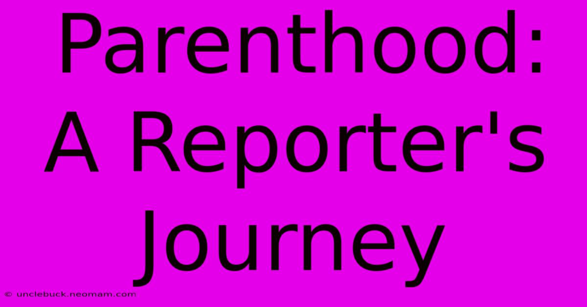 Parenthood: A Reporter's Journey