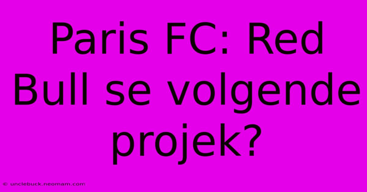 Paris FC: Red Bull Se Volgende Projek?