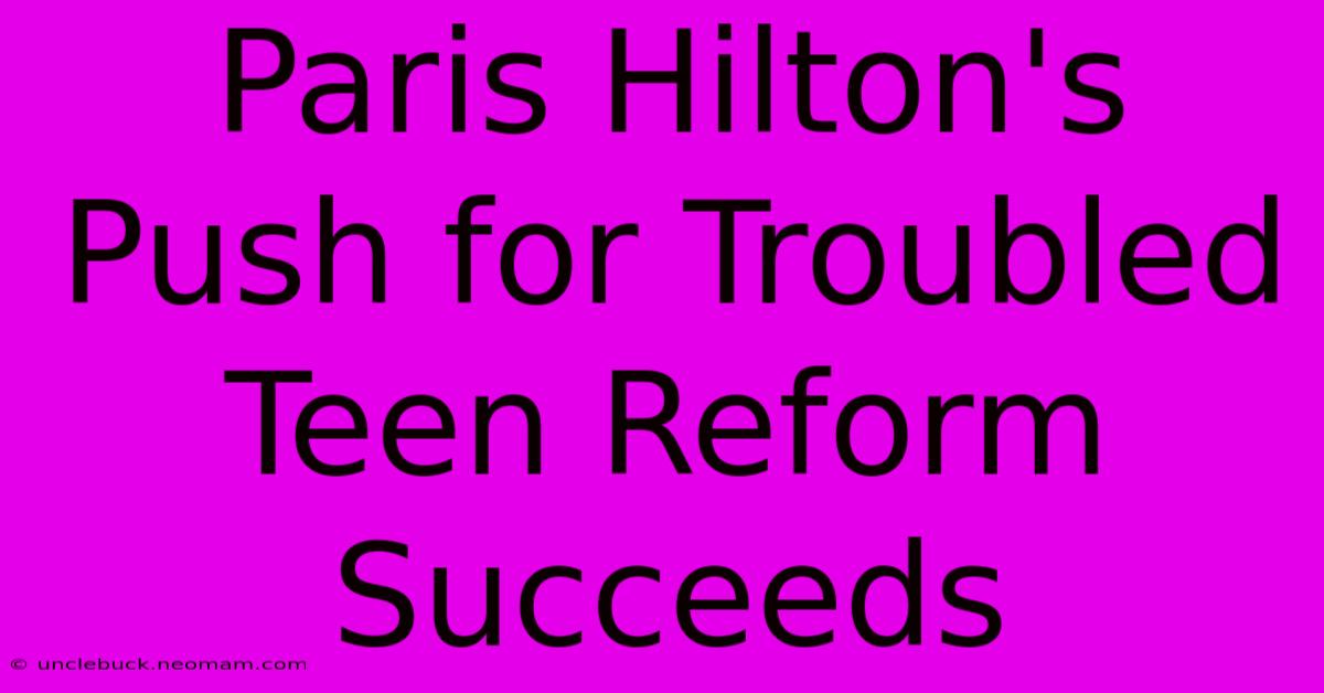 Paris Hilton's Push For Troubled Teen Reform Succeeds