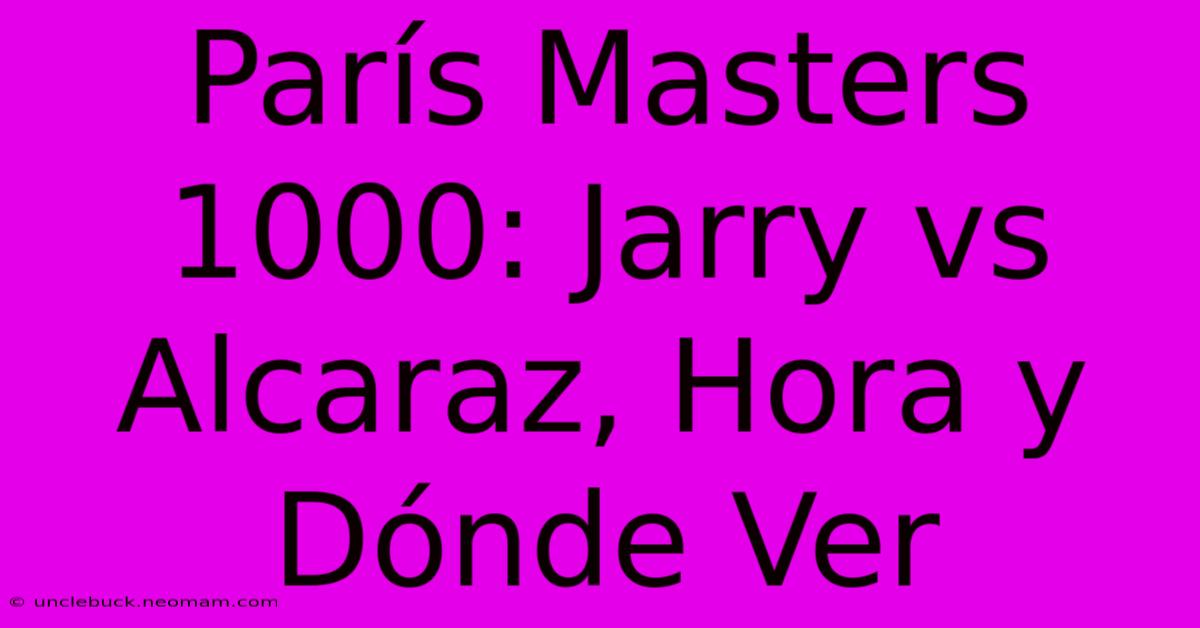 París Masters 1000: Jarry Vs Alcaraz, Hora Y Dónde Ver