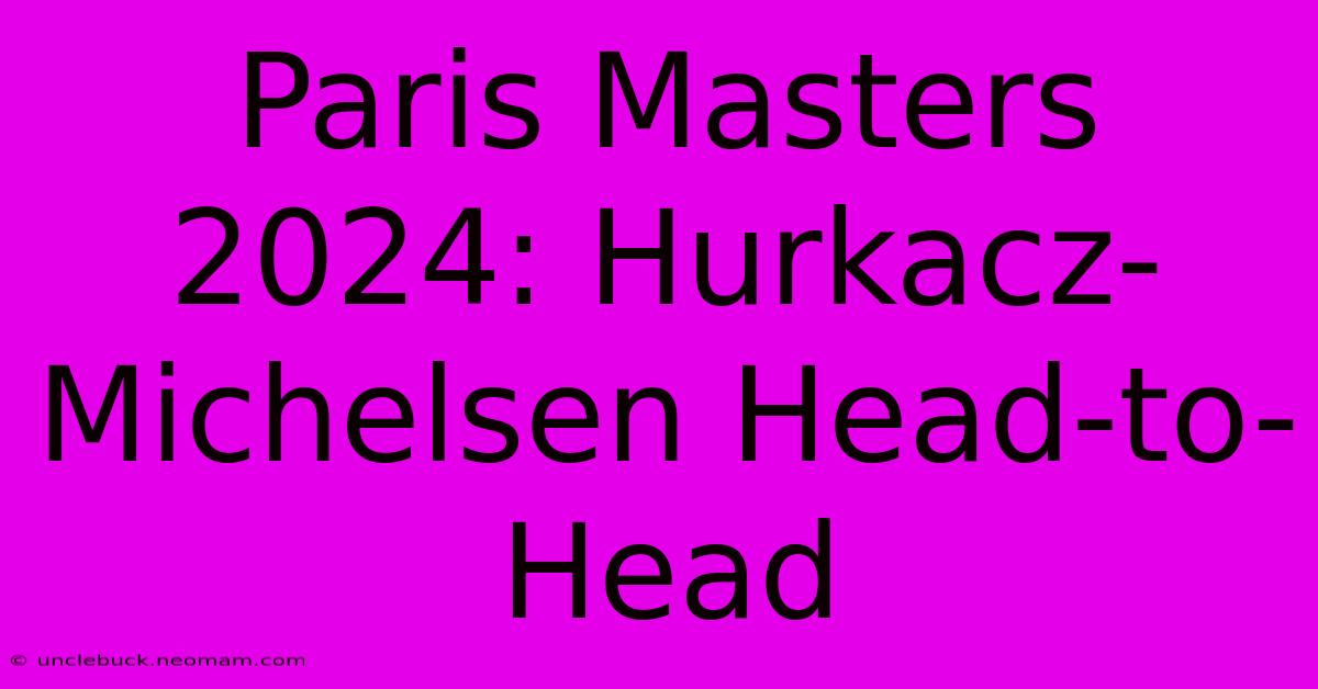 Paris Masters 2024: Hurkacz-Michelsen Head-to-Head 