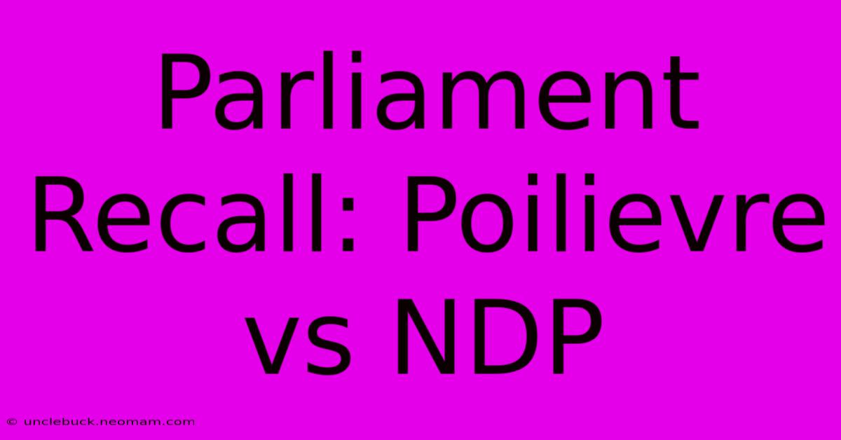 Parliament Recall: Poilievre Vs NDP