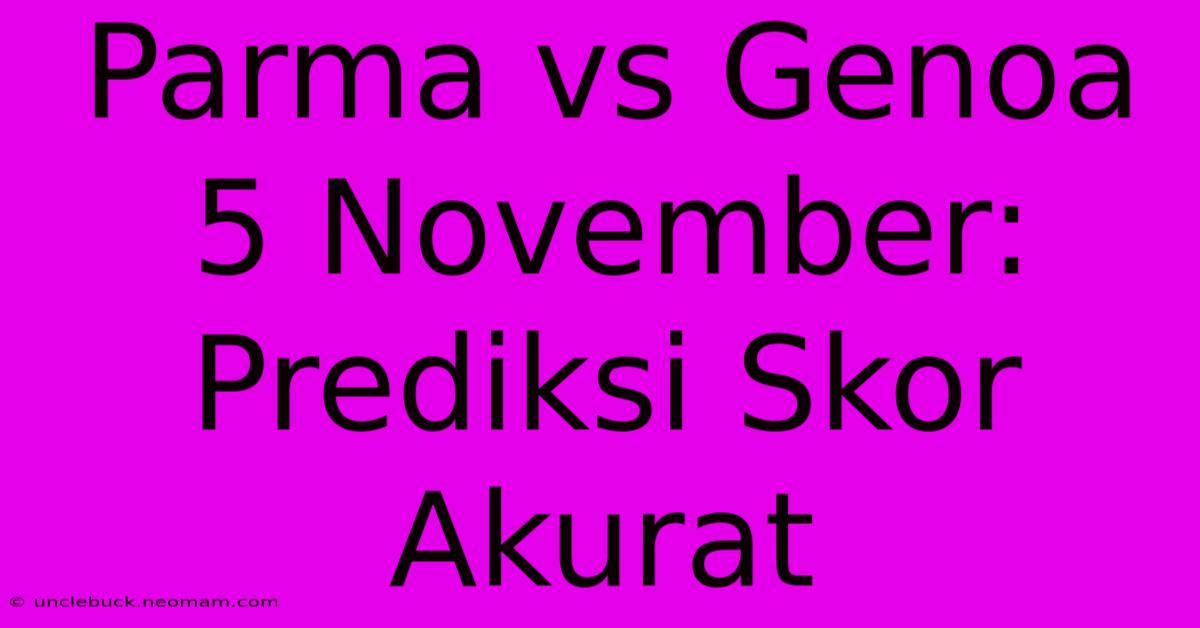 Parma Vs Genoa 5 November: Prediksi Skor Akurat