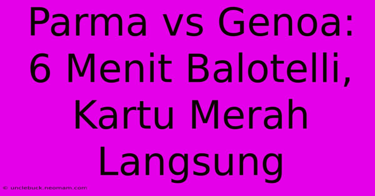 Parma Vs Genoa: 6 Menit Balotelli, Kartu Merah Langsung