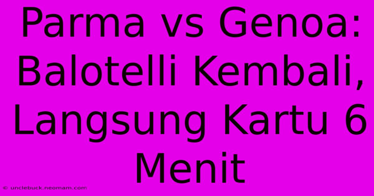 Parma Vs Genoa: Balotelli Kembali, Langsung Kartu 6 Menit