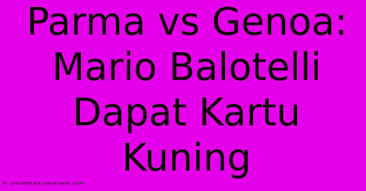 Parma Vs Genoa: Mario Balotelli Dapat Kartu Kuning