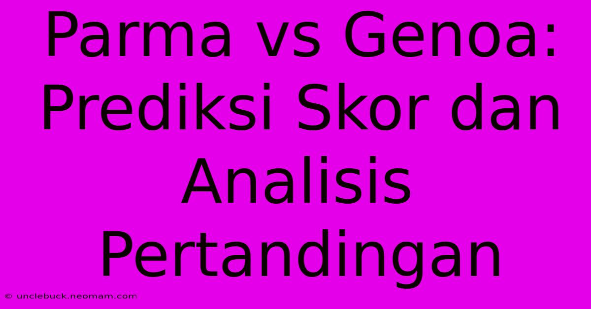 Parma Vs Genoa: Prediksi Skor Dan Analisis Pertandingan