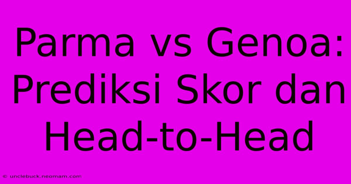 Parma Vs Genoa: Prediksi Skor Dan Head-to-Head 