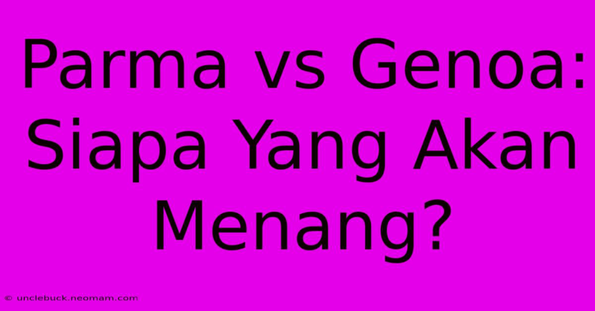 Parma Vs Genoa: Siapa Yang Akan Menang?