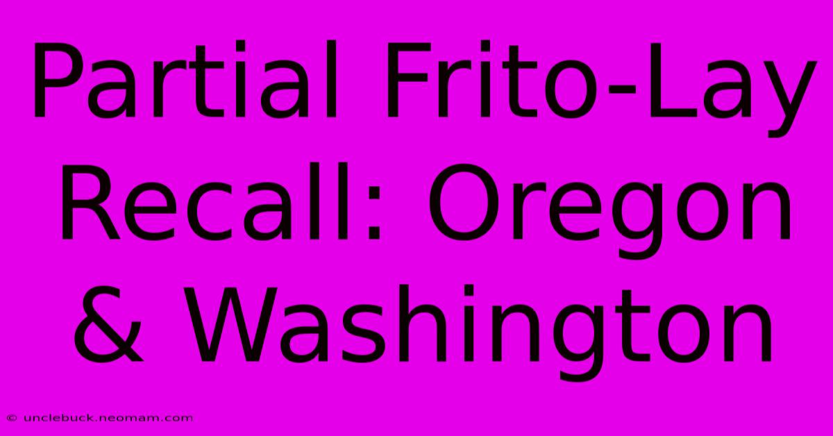 Partial Frito-Lay Recall: Oregon & Washington