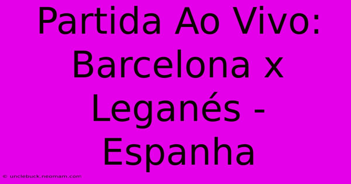 Partida Ao Vivo: Barcelona X Leganés - Espanha