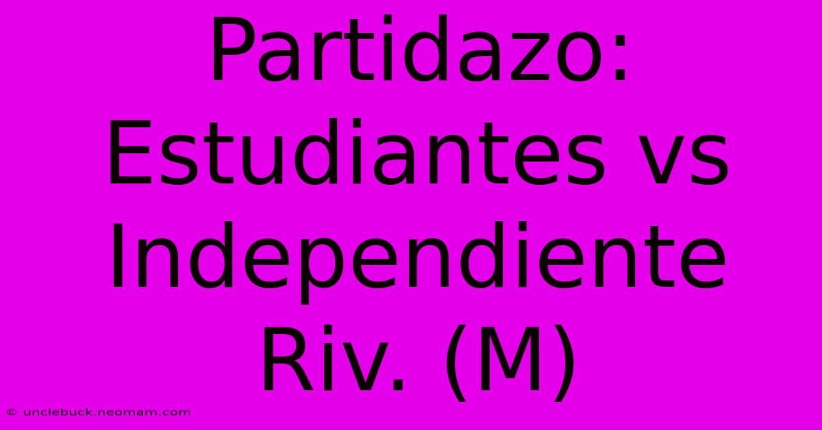 Partidazo: Estudiantes Vs Independiente Riv. (M)