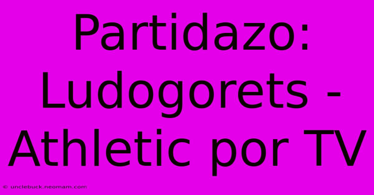 Partidazo: Ludogorets - Athletic Por TV 