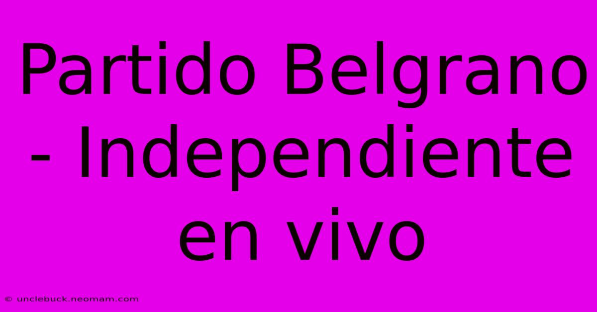 Partido Belgrano - Independiente En Vivo