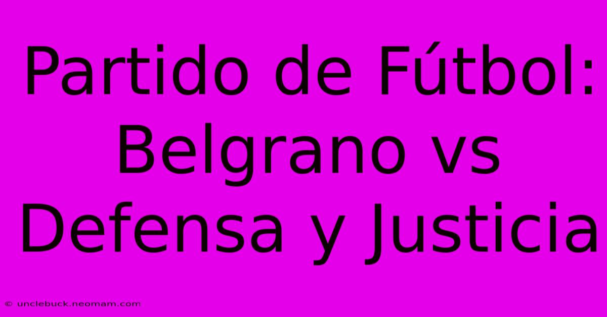 Partido De Fútbol: Belgrano Vs Defensa Y Justicia