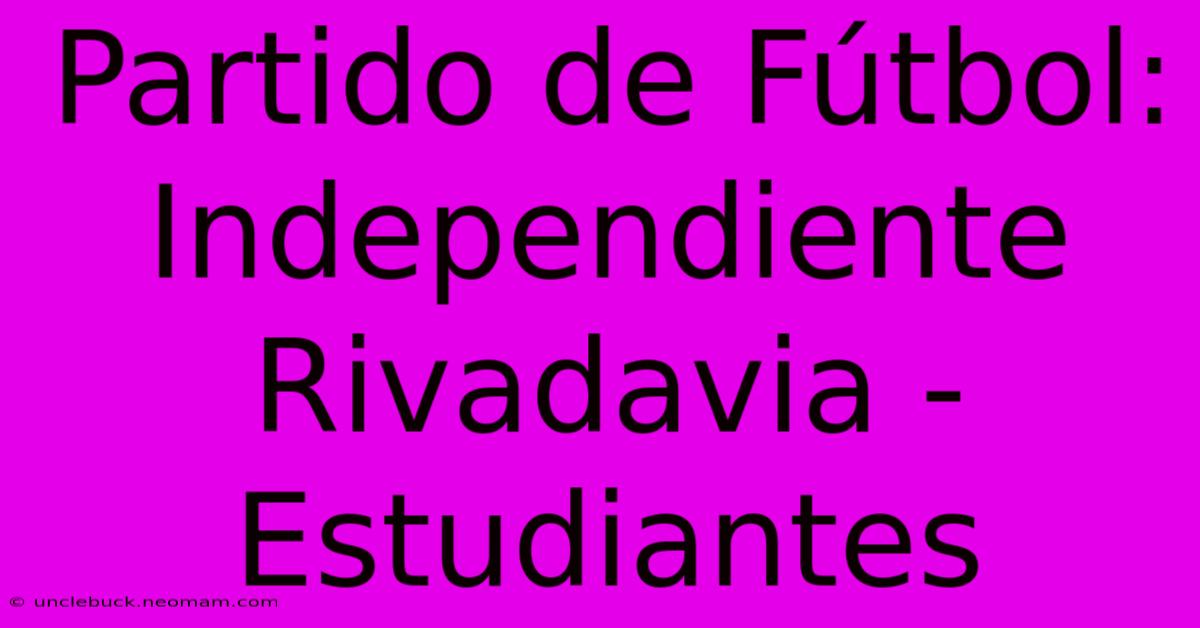 Partido De Fútbol: Independiente Rivadavia - Estudiantes 