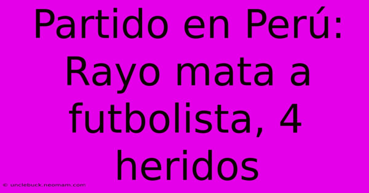 Partido En Perú: Rayo Mata A Futbolista, 4 Heridos