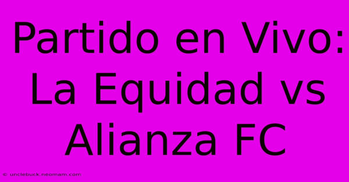 Partido En Vivo: La Equidad Vs Alianza FC