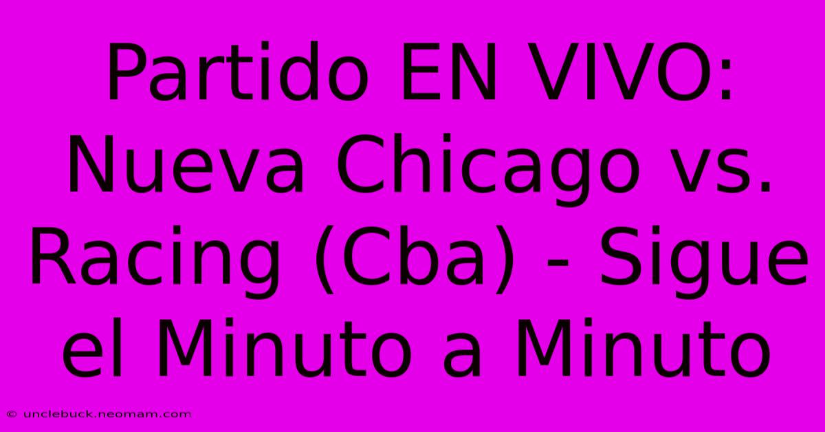 Partido EN VIVO: Nueva Chicago Vs. Racing (Cba) - Sigue El Minuto A Minuto 