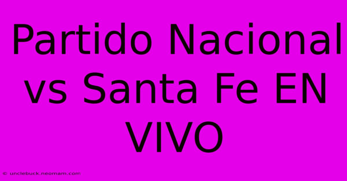 Partido Nacional Vs Santa Fe EN VIVO