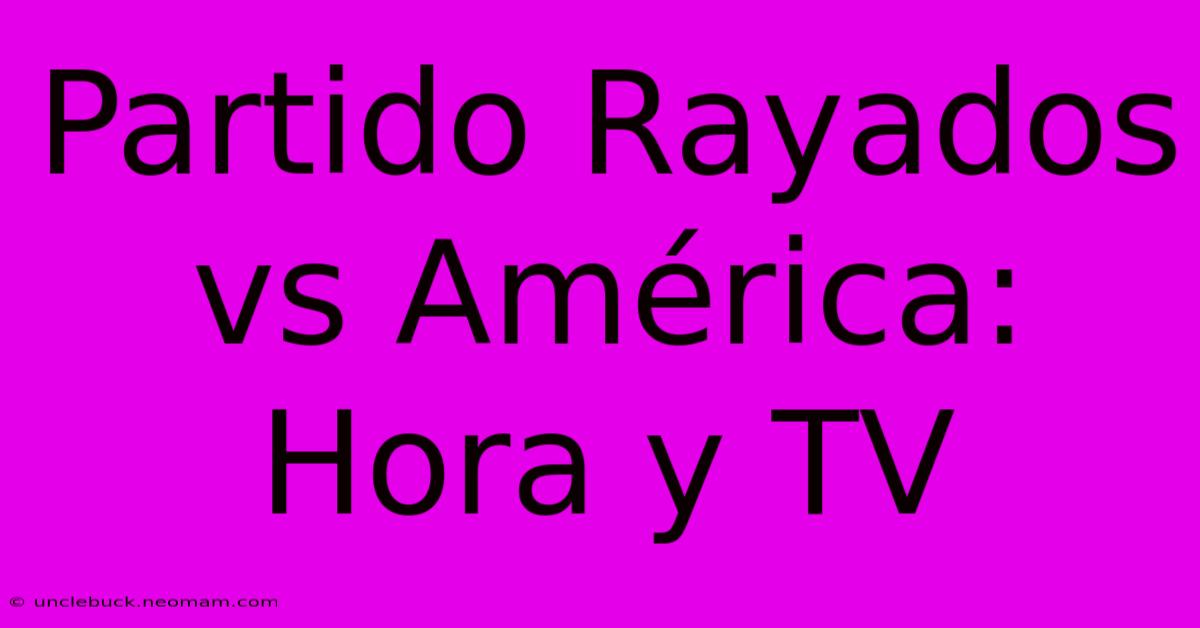 Partido Rayados Vs América: Hora Y TV