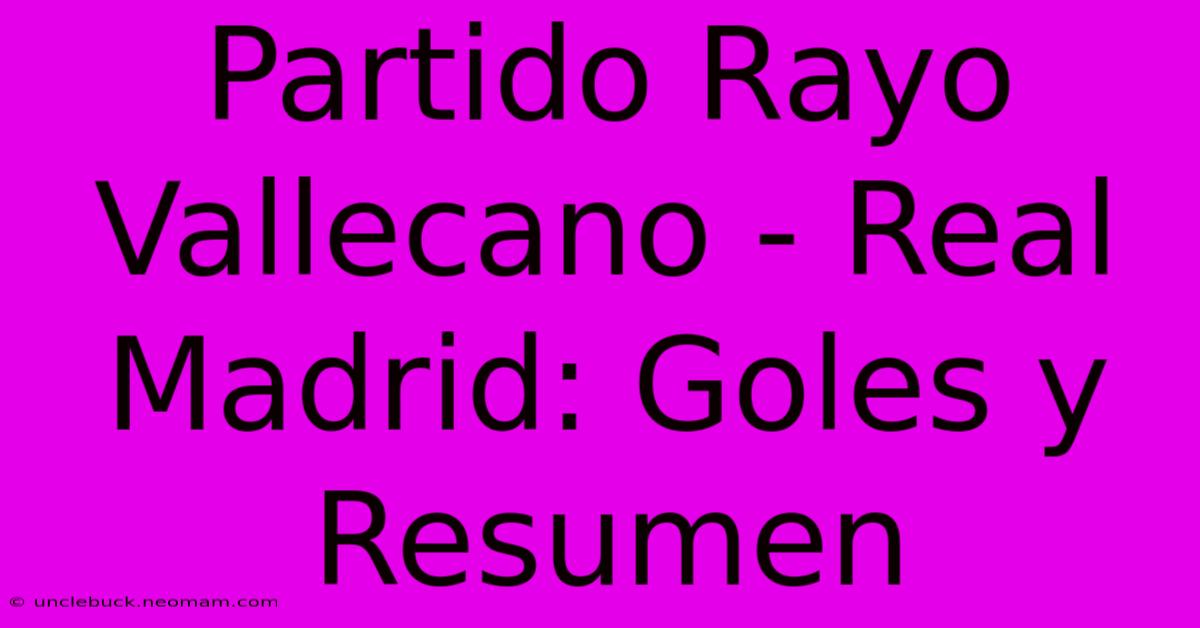 Partido Rayo Vallecano - Real Madrid: Goles Y Resumen