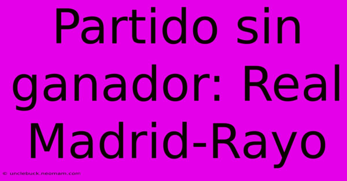 Partido Sin Ganador: Real Madrid-Rayo