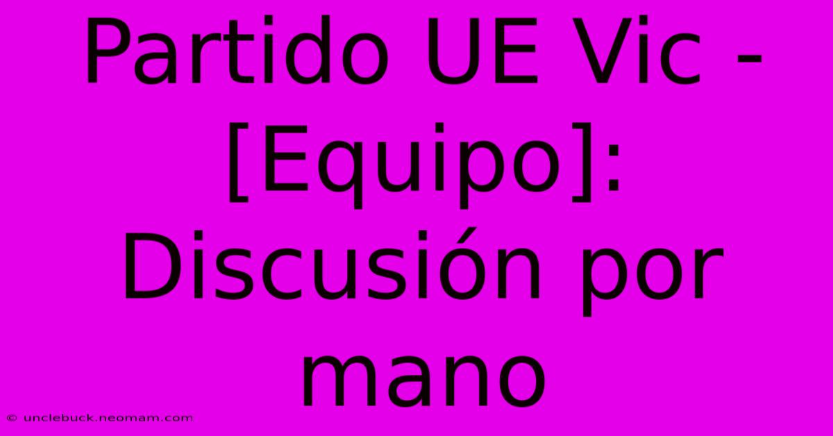 Partido UE Vic - [Equipo]: Discusión Por Mano