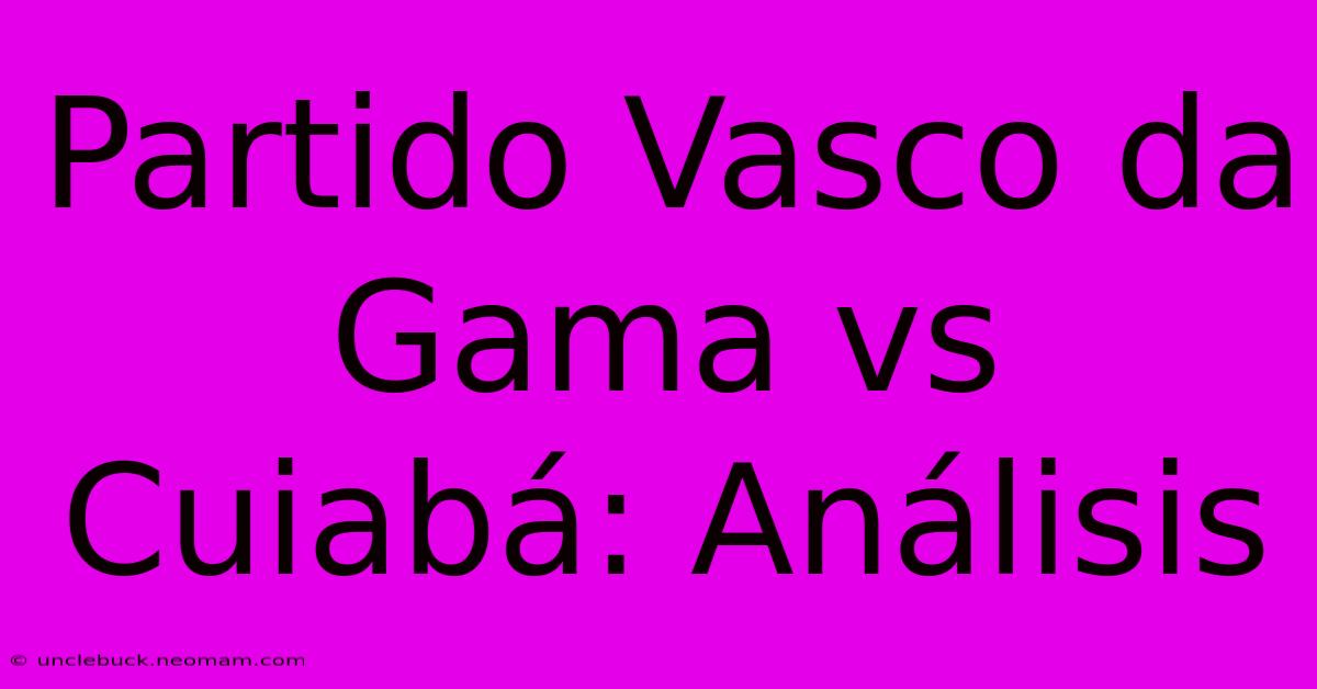 Partido Vasco Da Gama Vs Cuiabá: Análisis