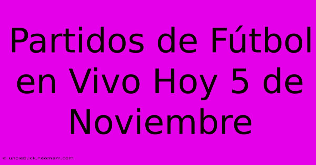 Partidos De Fútbol En Vivo Hoy 5 De Noviembre