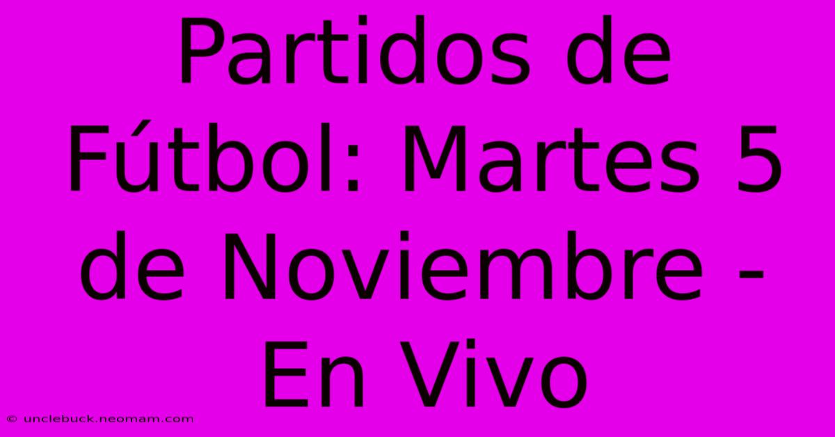 Partidos De Fútbol: Martes 5 De Noviembre - En Vivo