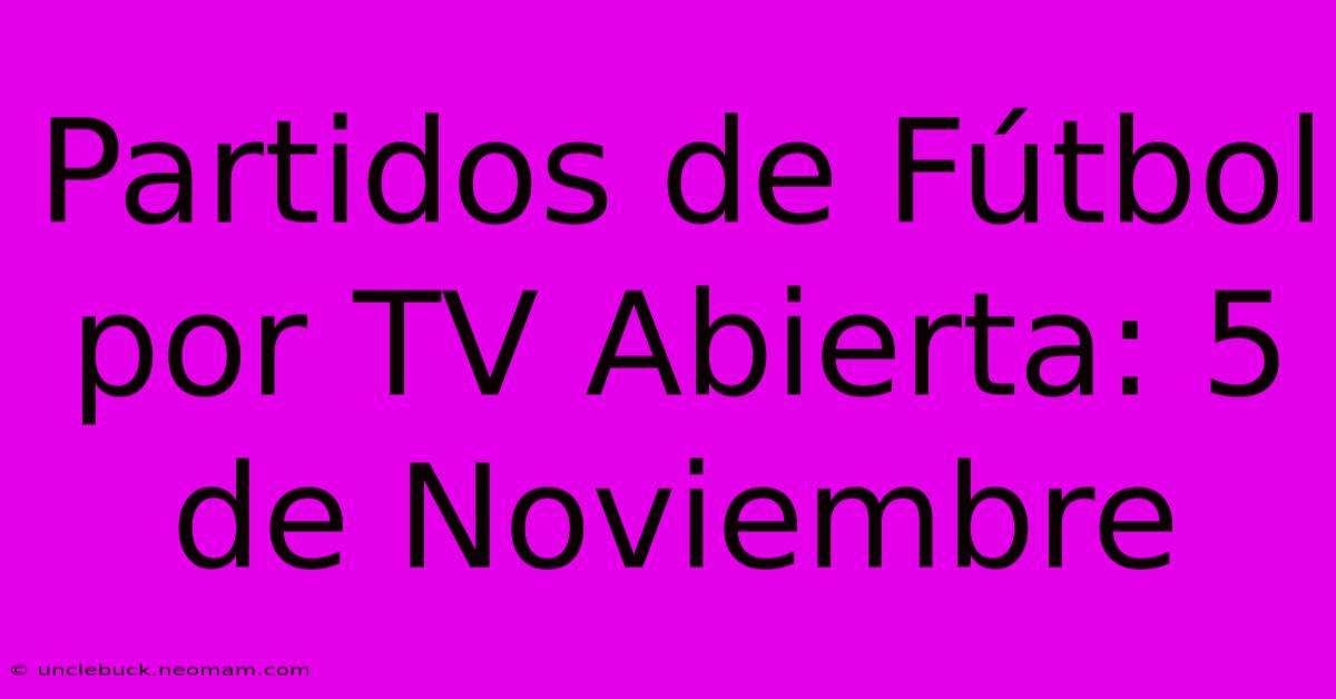 Partidos De Fútbol Por TV Abierta: 5 De Noviembre