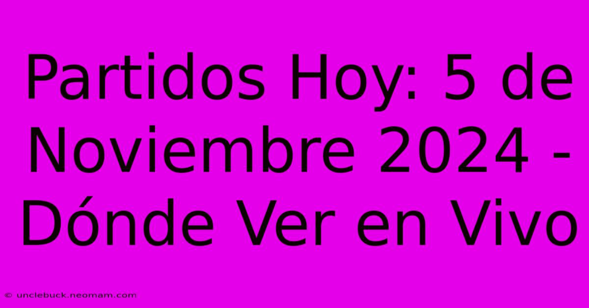 Partidos Hoy: 5 De Noviembre 2024 - Dónde Ver En Vivo