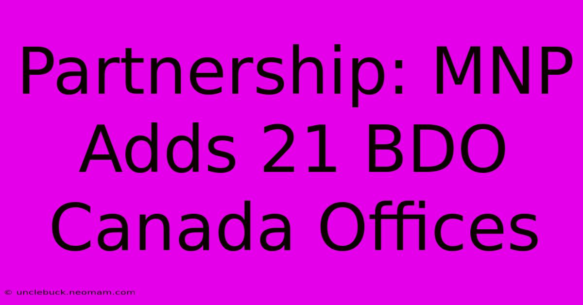 Partnership: MNP Adds 21 BDO Canada Offices