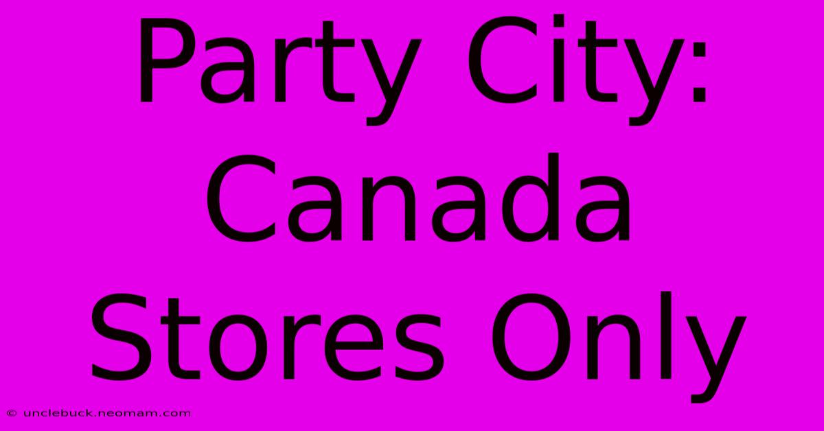 Party City: Canada Stores Only