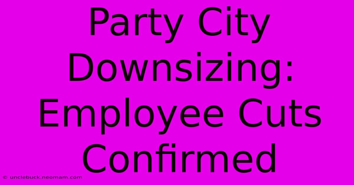 Party City Downsizing: Employee Cuts Confirmed