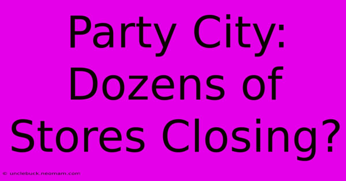 Party City: Dozens Of Stores Closing?