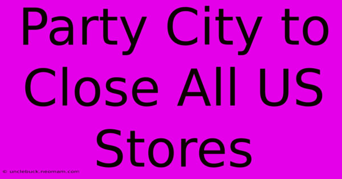 Party City To Close All US Stores