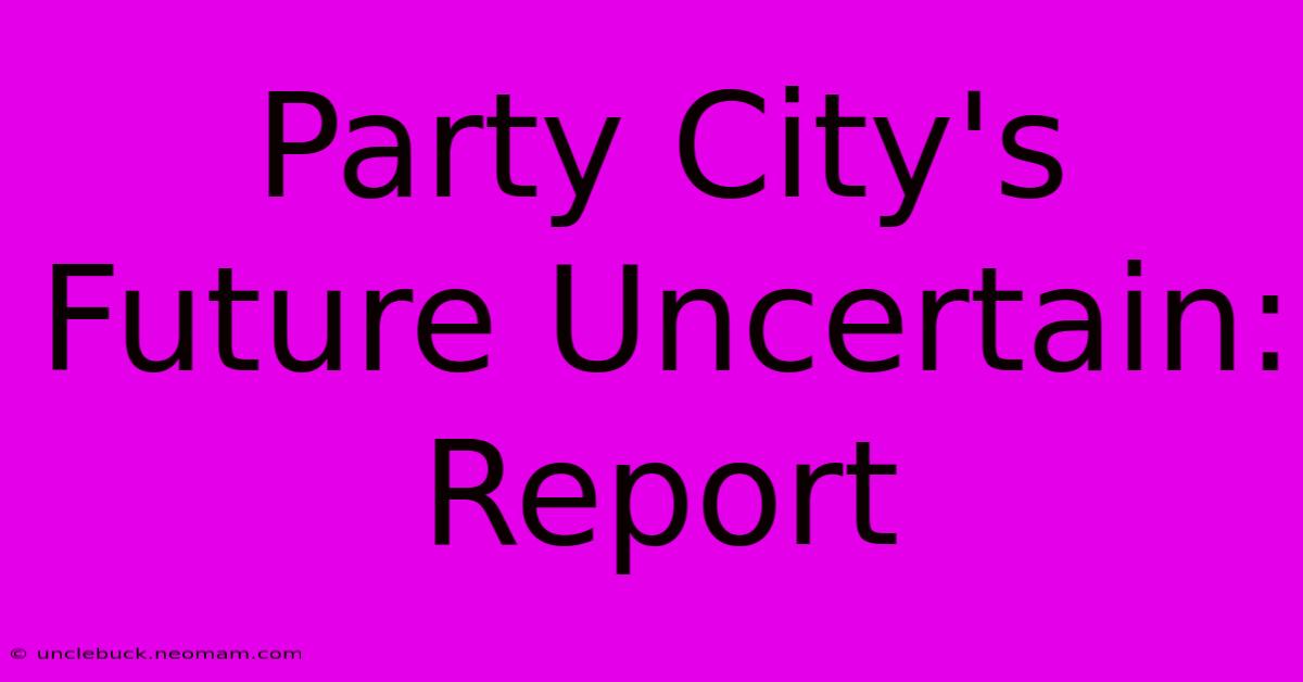 Party City's Future Uncertain: Report