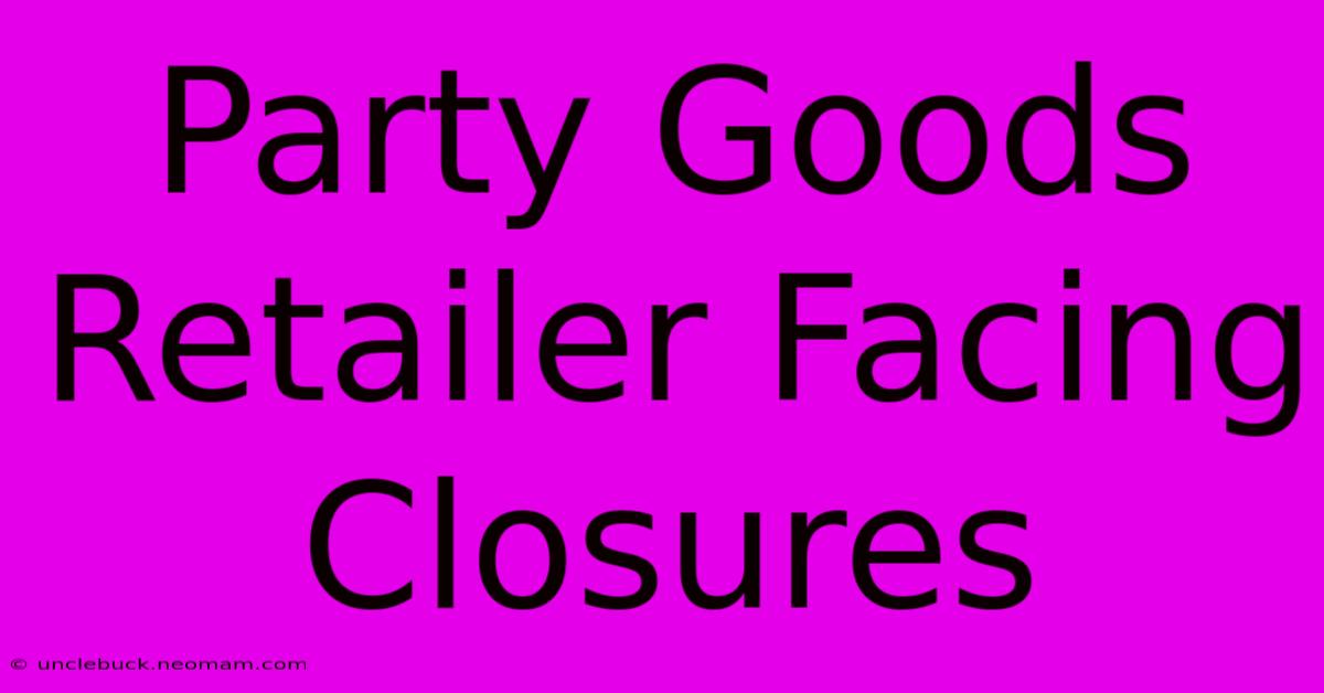 Party Goods Retailer Facing Closures