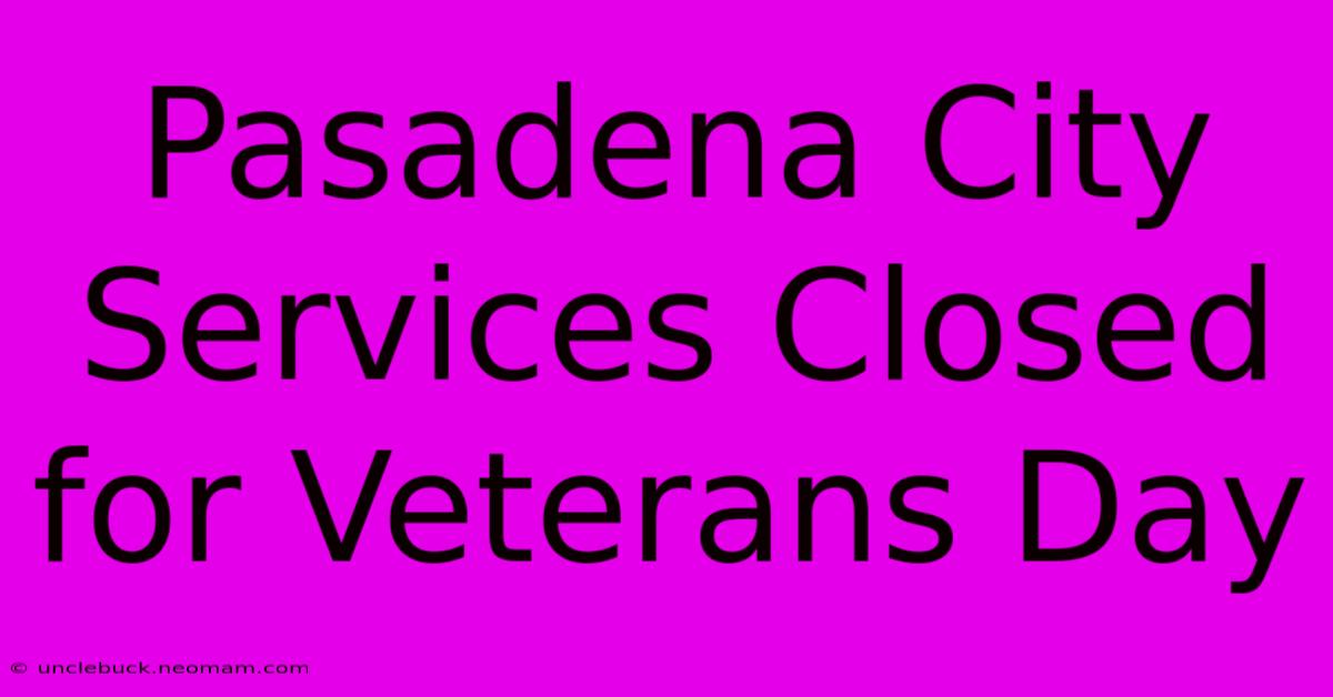 Pasadena City Services Closed For Veterans Day